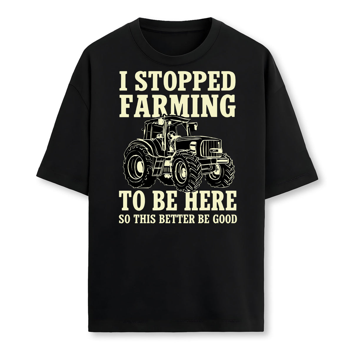 I Stopped Farming To Be Here So This Better Be Good Farmer T-Shirt