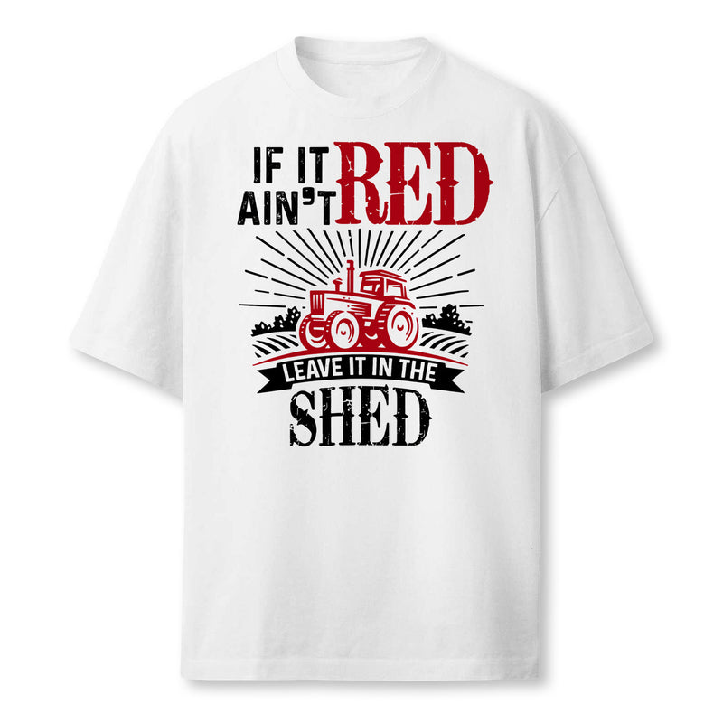 If It Aint Red Leave It In The Shed Funny Farming Gift Farmer T-Shirt