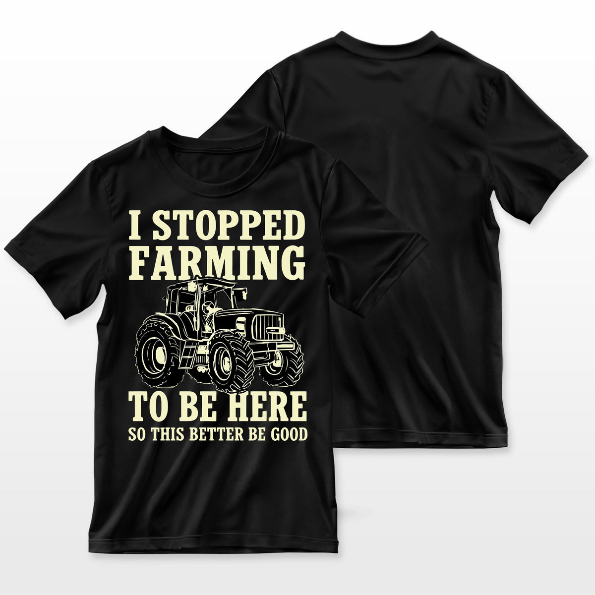 I Stopped Farming To Be Here So This Better Be Good Farmer T-Shirt