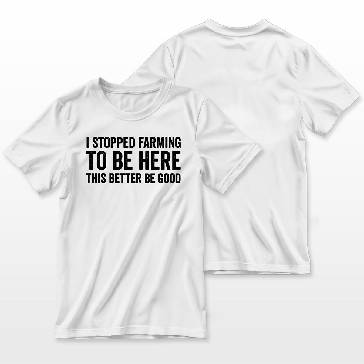 I Stopped Farming To Be Here This Better Be Good Farmer T-Shirt